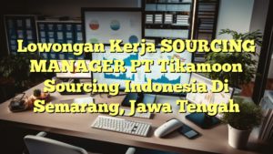 Lowongan Kerja SOURCING MANAGER PT Tikamoon Sourcing Indonesia Di Semarang, Jawa Tengah