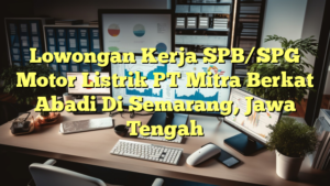 Lowongan Kerja SPB/SPG Motor Listrik PT Mitra Berkat Abadi Di Semarang, Jawa Tengah