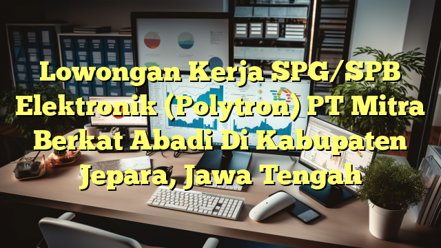 Lowongan Kerja SPG/SPB Elektronik (Polytron) PT Mitra Berkat Abadi Di Kabupaten Jepara, Jawa Tengah