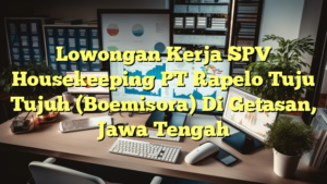 Lowongan Kerja SPV Housekeeping PT Rapelo Tuju Tujuh (Boemisora) Di Getasan, Jawa Tengah