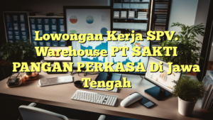 Lowongan Kerja SPV. Warehouse PT SAKTI PANGAN PERKASA Di Jawa Tengah