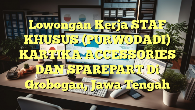 Lowongan Kerja STAF KHUSUS (PURWODADI) KARTIKA ACCESSORIES DAN SPAREPART Di Grobogan, Jawa Tengah