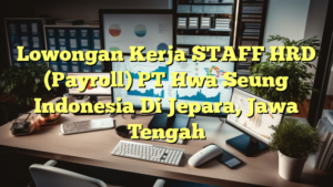 Lowongan Kerja STAFF HRD (Payroll) PT Hwa Seung Indonesia Di Jepara, Jawa Tengah