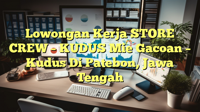 Lowongan Kerja STORE CREW – KUDUS Mie Gacoan – Kudus Di Patebon, Jawa Tengah