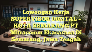 Lowongan Kerja SUPERVISOR DIGITAL – KOTA SEMARANG PT Mitracomm Ekasarana Di Semarang, Jawa Tengah