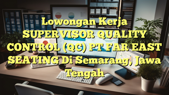 Lowongan Kerja SUPERVISOR QUALITY CONTROL (QC) PT FAR EAST SEATING Di Semarang, Jawa Tengah