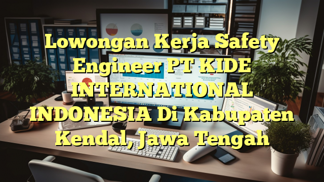 Lowongan Kerja Safety Engineer PT KIDE INTERNATIONAL INDONESIA Di Kabupaten Kendal, Jawa Tengah