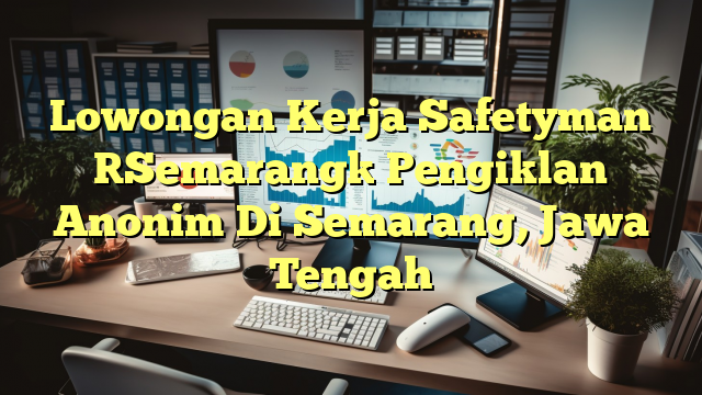 Lowongan Kerja Safetyman [Semarang] Pengiklan Anonim Di Semarang, Jawa Tengah