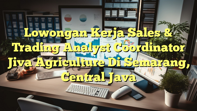 Lowongan Kerja Sales & Trading Analyst Coordinator Jiva Agriculture Di Semarang, Central Java