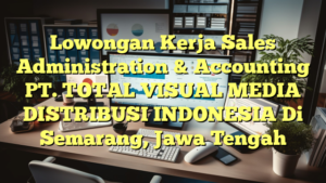 Lowongan Kerja Sales Administration & Accounting PT. TOTAL VISUAL MEDIA DISTRIBUSI INDONESIA Di Semarang, Jawa Tengah