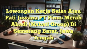 Lowongan Kerja Sales Area Pati Juwana PT Pinus Merah Abadi (Nabati Group) Di Semarang Barat, Jawa Tengah