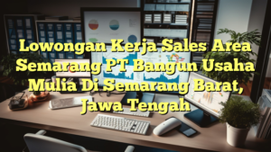 Lowongan Kerja Sales Area Semarang PT Bangun Usaha Mulia Di Semarang Barat, Jawa Tengah