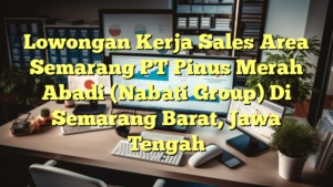 Lowongan Kerja Sales Area Semarang PT Pinus Merah Abadi (Nabati Group) Di Semarang Barat, Jawa Tengah