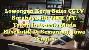 Lowongan Kerja Sales CCTV Surabaya HR TIME (PT. Tokoh Indonesia Muda Eksekutif) Di Semarang, Jawa Tengah