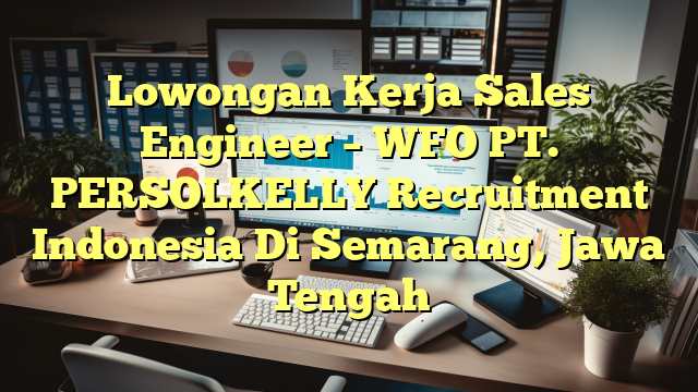 Lowongan Kerja Sales Engineer – WFO PT. PERSOLKELLY Recruitment Indonesia Di Semarang, Jawa Tengah