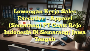 Lowongan Kerja Sales Executive – Apparel (Semarang) PT Coats Rejo Indonesia Di Semarang, Jawa Tengah