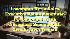 Lowongan Kerja Sales Executive Bahan Bangunan PT. Bagong Berjaya Nusantara Semarang Di Genuk, Jawa Tengah