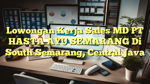 Lowongan Kerja Sales MD PT HASTA AYU SEMARANG Di South Semarang, Central Java