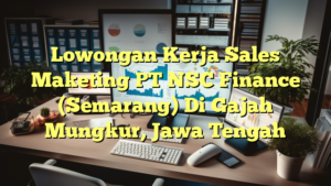 Lowongan Kerja Sales Maketing PT NSC Finance (Semarang) Di Gajah Mungkur, Jawa Tengah