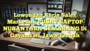 Lowongan Kerja Sales Marketing PUSAT LAPTOP NUSANTARA SEMARANG Di Gayamsari, Jawa Tengah