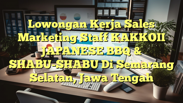 Lowongan Kerja Sales Marketing Staff KAKKOII JAPANESE BBQ & SHABU-SHABU Di Semarang Selatan, Jawa Tengah