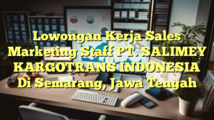 Lowongan Kerja Sales Marketing Staff PT. SALIMEY KARGOTRANS INDONESIA Di Semarang, Jawa Tengah