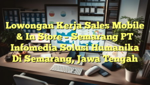 Lowongan Kerja Sales Mobile & In Store – Semarang PT Infomedia Solusi Humanika Di Semarang, Jawa Tengah