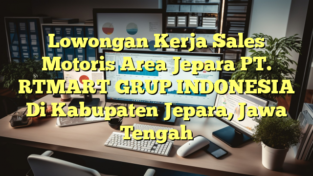 Lowongan Kerja Sales Motoris Area Jepara PT. RTMART GRUP INDONESIA Di Kabupaten Jepara, Jawa Tengah