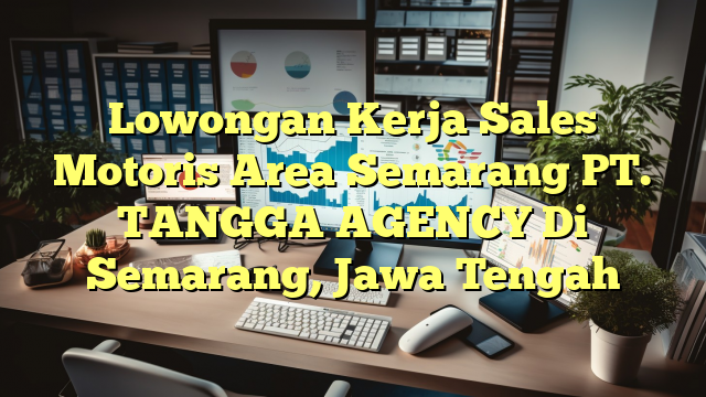 Lowongan Kerja Sales Motoris Area Semarang PT. TANGGA AGENCY Di Semarang, Jawa Tengah