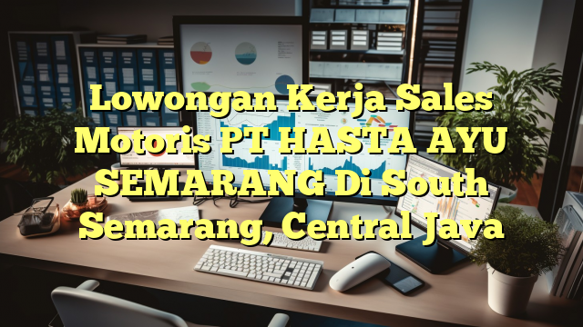 Lowongan Kerja Sales Motoris PT HASTA AYU SEMARANG Di South Semarang, Central Java