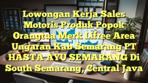 Lowongan Kerja Sales Motoris Produk Popok Orangtua Merk Lifree Area Ungaran Kab Semarang PT HASTA AYU SEMARANG Di South Semarang, Central Java