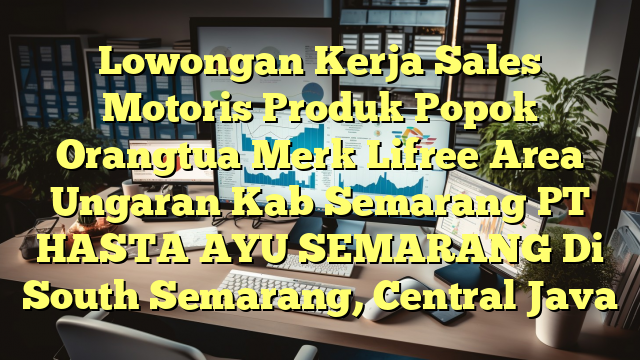 Lowongan Kerja Sales Motoris Produk Popok Orangtua Merk Lifree Area Ungaran Kab Semarang PT HASTA AYU SEMARANG Di South Semarang, Central Java