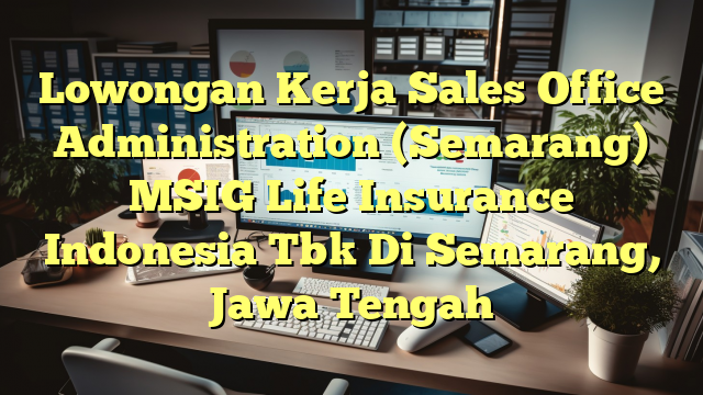 Lowongan Kerja Sales Office Administration (Semarang) MSIG Life Insurance Indonesia Tbk Di Semarang, Jawa Tengah