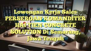 Lowongan Kerja Sales PERSEROAN KOMANDITER HAI TIEN CONCRETE SOLUTION Di Semarang, Jawa Tengah