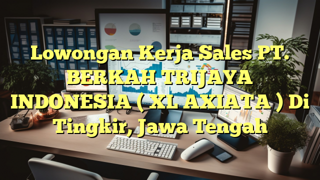 Lowongan Kerja Sales PT. BERKAH TRIJAYA INDONESIA ( XL AXIATA ) Di Tingkir, Jawa Tengah