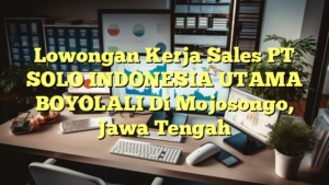 Lowongan Kerja Sales PT SOLO INDONESIA UTAMA BOYOLALI Di Mojosongo, Jawa Tengah