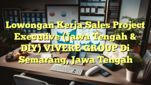 Lowongan Kerja Sales Project Executive (Jawa Tengah & DIY) VIVERE GROUP Di Semarang, Jawa Tengah