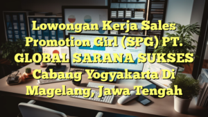 Lowongan Kerja Sales Promotion Girl (SPG) PT. GLOBAL SARANA SUKSES Cabang Yogyakarta Di Magelang, Jawa Tengah