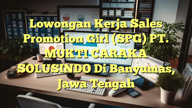 Lowongan Kerja Sales Promotion Girl (SPG) PT. MUKTI CARAKA SOLUSINDO Di Banyumas, Jawa Tengah