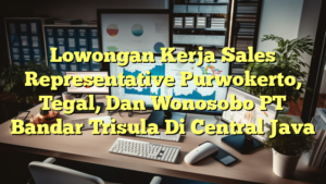 Lowongan Kerja Sales Representative Purwokerto, Tegal, Dan Wonosobo PT Bandar Trisula Di Central Java