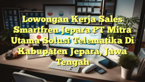 Lowongan Kerja Sales Smartfren Jepara PT Mitra Utama Solusi Telematika Di Kabupaten Jepara, Jawa Tengah