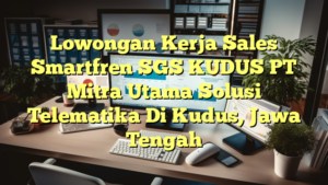 Lowongan Kerja Sales Smartfren SGS KUDUS PT Mitra Utama Solusi Telematika Di Kudus, Jawa Tengah