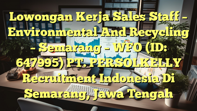 Lowongan Kerja Sales Staff – Environmental And Recycling – Semarang – WFO (ID: 647995) PT. PERSOLKELLY Recruitment Indonesia Di Semarang, Jawa Tengah