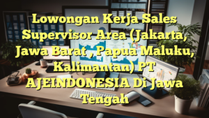 Lowongan Kerja Sales Supervisor Area (Jakarta, Jawa Barat , Papua Maluku, Kalimantan) PT AJEINDONESIA Di Jawa Tengah