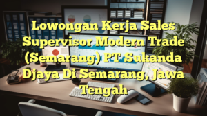 Lowongan Kerja Sales Supervisor Modern Trade (Semarang) PT Sukanda Djaya Di Semarang, Jawa Tengah