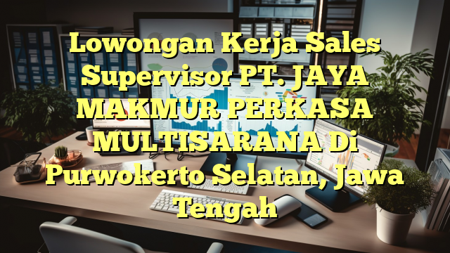 Lowongan Kerja Sales Supervisor PT. JAYA MAKMUR PERKASA MULTISARANA Di Purwokerto Selatan, Jawa Tengah