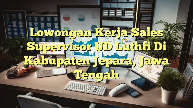 Lowongan Kerja Sales Supervisor UD Luthfi Di Kabupaten Jepara, Jawa Tengah