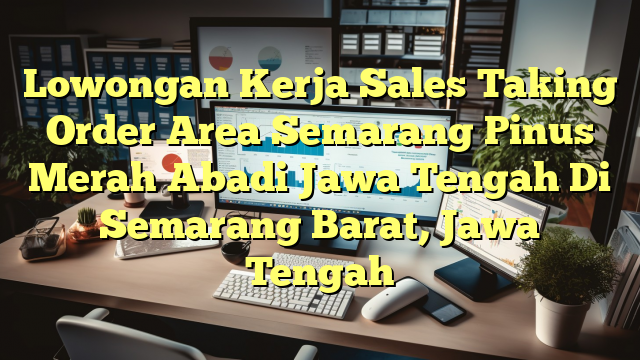 Lowongan Kerja Sales Taking Order Area Semarang Pinus Merah Abadi Jawa Tengah Di Semarang Barat, Jawa Tengah