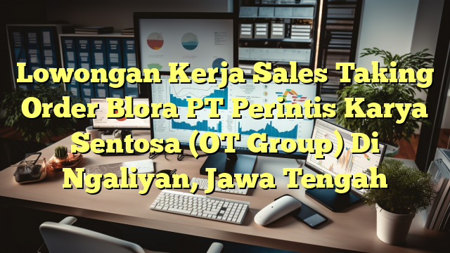 Lowongan Kerja Sales Taking Order Blora PT Perintis Karya Sentosa (OT Group) Di Ngaliyan, Jawa Tengah