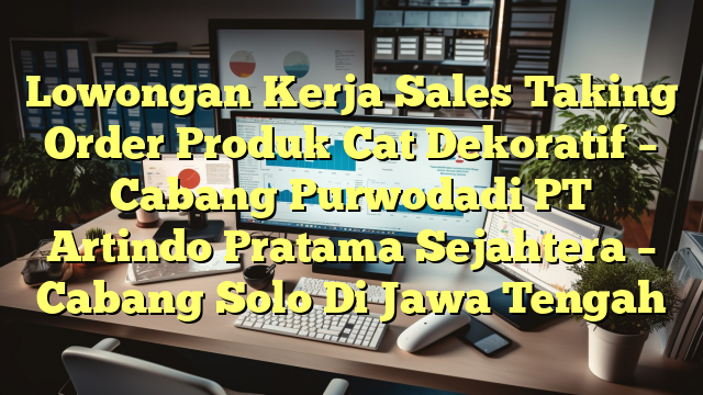 Lowongan Kerja Sales Taking Order Produk Cat Dekoratif – Cabang Purwodadi PT Artindo Pratama Sejahtera – Cabang Solo Di Jawa Tengah